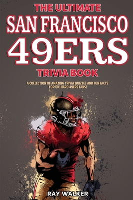The Ultimate San Francisco 49ers Trivia Book: A Collection of Amazing Trivia Quizzes and Fun Facts for Die-Hard 49ers Fans! Cover Image