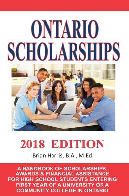 Ontario Scholarships - 2018 Edition: A Handbook of Scholarships, Awards and Financial Assistance for High School Students Entering First Year of a Uni