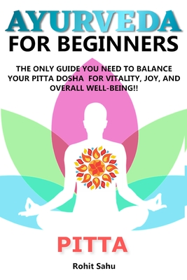 Ayurveda for Beginners- Pitta: The Only Guide You Need To Balance Your Pitta Dosha For Vitality, Joy, And Overall Well-being!! Cover Image