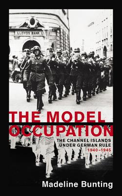 The Model Occupation: The Channel Islands Under German Rule, 1940-1945 The Model Occupation: The Channel Islands Under German Rule, 1940-1945 cover