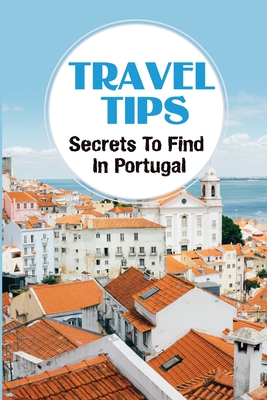 Travel Tips: Secrets To Find In Portugal: Things To Do All Over Portugal By Michel Marmo Cover Image