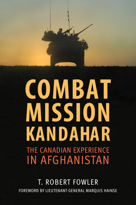 Combat Mission Kandahar: The Canadian Experience in Afghanistan By T. Robert Fowler Cover Image
