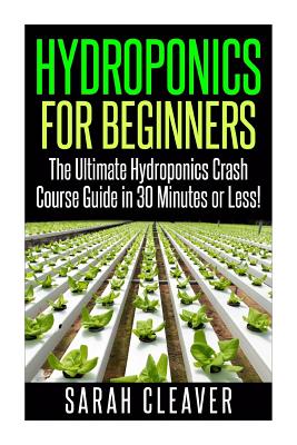 Hydroponics for Beginners: The Ultimate Hydroponics Crash Course Guide: Master Hydroponics for Beginners in 30 Minutes or Less! Cover Image