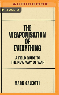 The Weaponisation of Everything: A Field Guide to the New Way of War By Mark Galeotti, Mark Galeotti (Read by) Cover Image