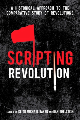 Scripting Revolution: A Historical Approach to the Comparative Study of Revolutions By Keith Michael Baker (Editor), Dan Edelstein (Editor) Cover Image