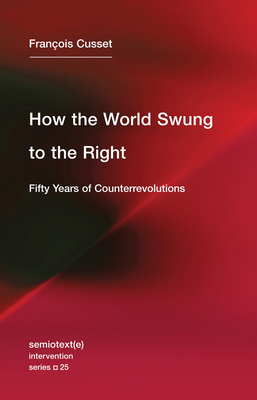 How the World Swung to the Right: Fifty Years of Counterrevolutions (Semiotext(e) / Intervention Series #25) By Francois Cusset, Noura Wedell (Translated by) Cover Image
