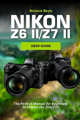 Nikon Z6II/Z7II User Guide: The Perfect Manual for Beginners to Master the Z6II/Z7II Cover Image