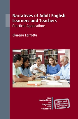 Narratives of Adult English Learners and Teachers: Practical Applications (New Perspectives on Language and Education #67) By Clarena Larrotta Cover Image