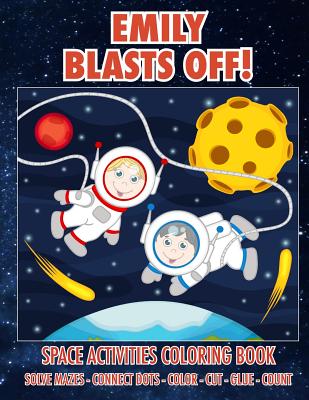 Emily Blasts Off! Space Activities Coloring Book: Solve Mazes - Connect Dots - Color - Cut - Glue - Count (Emily Books - Personalized for Emily)