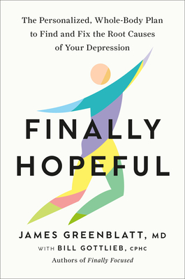Finally Hopeful: The Personalized, Whole-Body Plan to Find and Fix the Root Causes of Your Depression By James Greenblatt, MD, Bill Gottlieb, CPHC Cover Image