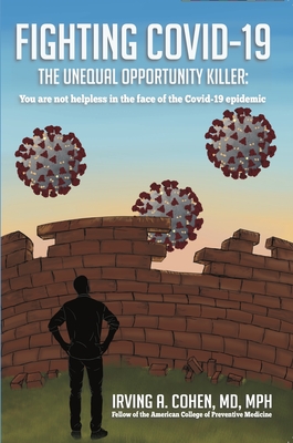 Fighting Covid-19, the Unequal Opportunity Killer: You Are Not Helpless in the Face of the Covid-19 Epidemic. By Irving A. Cohen MD Cover Image
