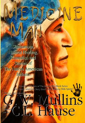 Medicine Man - Shamanism, Natural Healing, Remedies And Stories Of The Native American Indians By G. W. Mullins, C. L. Hause (Illustrator) Cover Image