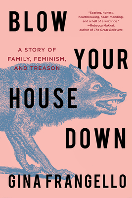 Blow Your House Down: A Story of Family, Feminism, and Treason By Gina Frangello Cover Image