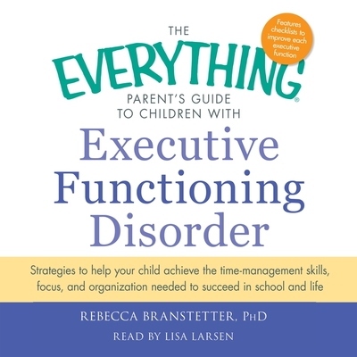 The Everything Parent's Guide to Children with Executive Functioning Disorder: Trategies to Help Your Child Achieve the Time-Management Skills, Focus, (Everything Books) Cover Image