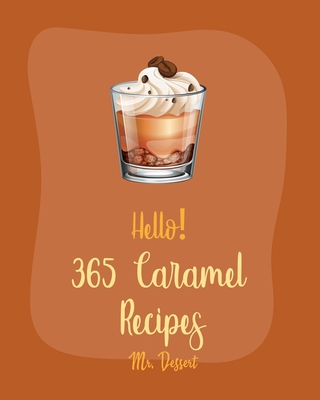 Hello! 365 Caramel Recipes: Best Caramel Cookbook Ever For Beginners [Book 1] By Dessert Cover Image