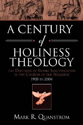 A Century of Holiness Theology: The Doctrine of Entire Sanctification in the Church of the Nazarene: 1905 to 2004 By Mark R. Quanstrom Cover Image