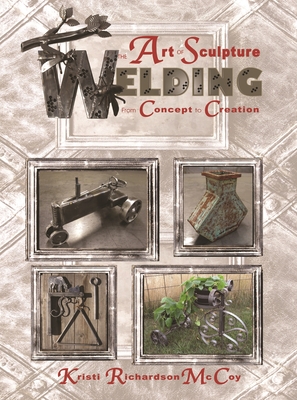 The Art of Sculpture Welding: From Concept to Creation By Kristi Richardson McCoy Cover Image