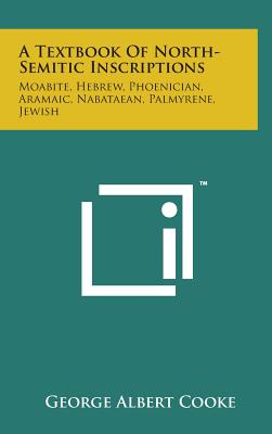 A Textbook of North-Semitic Inscriptions: Moabite, Hebrew, Phoenician, Aramaic, Nabataean, Palmyrene, Jewish By George Albert Cooke Cover Image