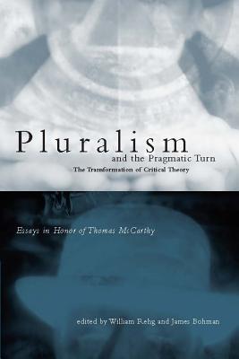 Pluralism and the Pragmatic Turn: The Transformation of Critical Theory, Essays in Honor of Thomas McCarthy (Mit Press)