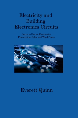 Electricity and Building Electronics Circuits: Learn to Use an Electronics Prototyping, Solar and Wind Power Cover Image