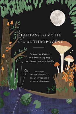 Fantasy and Myth in the Anthropocene: Imagining Futures and Dreaming Hope in Literature and Media By Marek Oziewicz (Editor), Brian Attebery (Editor), Tereza Dedinová (Editor) Cover Image