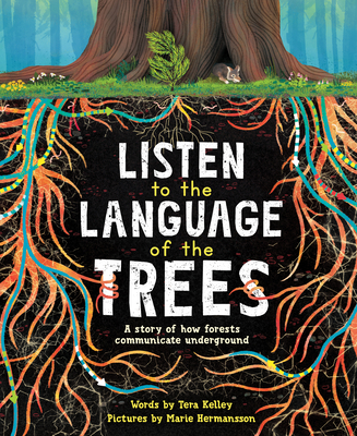 Listen to the Language of the Trees: A story of how forests communicate underground By Tera Kelley, Marie Hermansson (Illustrator) Cover Image