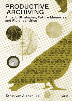 Productive Archiving: Artistic Strategies, Future Memories & Fluid Identities By Ernst Van Alphen (Editor) Cover Image