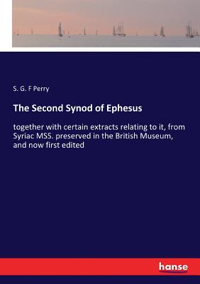 The Second Synod of Ephesus: together with certain extracts relating to it, from Syriac MSS. preserved in the British Museum, and now first edited Cover Image