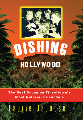 Dishing Hollywood: The Real Scoop on Tinseltown's Most Notorious Scandals By Laurie Jacobson Cover Image