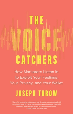 The Voice Catchers: How Marketers Listen In to Exploit Your Feelings, Your Privacy, and Your Wallet By Joseph Turow Cover Image