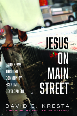 Jesus on Main Street: Good News through Community Economic Development By David E. Kresta, Paul Louis Metzger (Foreword by) Cover Image