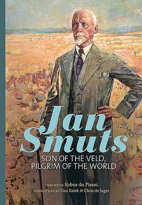 Jan Smuts: Son of the Veld, Pilgrim of the World By Kobus Du Pisani (Editor), Dan Kriek (Editor), Chris de Jager (Editor) Cover Image