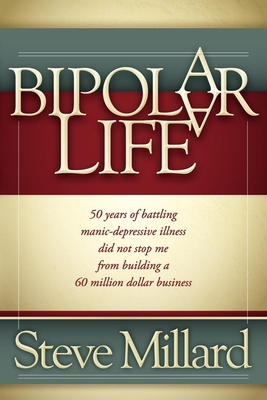 A Bipolar Life: 50 Years of Battling Manic-Depressive Illness Did Not Stop Me from Building a 60 Million Dollar Business By Steve Millard Cover Image