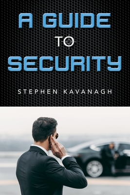 A Guide To Security: A Professional Guide To The Security Industry By Stephen Kavanagh Cover Image