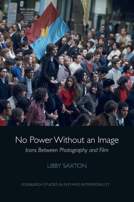 No Power Without an Image: Icons Between Photography and Film (Edinburgh Studies in Film and Intermediality) By Libby Saxton Cover Image