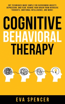 Cognitive Behavioral Therapy: CBT Techniques Made Simple for Overcoming Anxiety, Depression, and Fear. Rewire Your Brain From Intrusive Thoughts, Em Cover Image