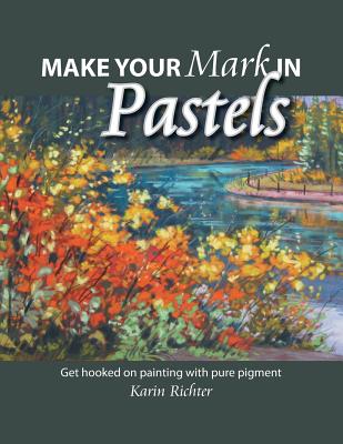 Make Your Mark in Pastels: Get hooked on painting with pure pigment By Karin Richter Cover Image