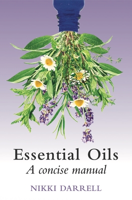Essential Oils: A Concise Manual of Their Therapeutic Use in Herbal and Aromatic Medicine By Nikki Darrell Cover Image