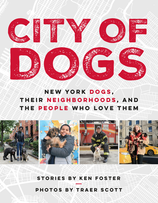 City of Dogs: New York Dogs, Their Neighborhoods, and the People Who Love Them By Ken Foster, Traer Scott (Photographs by) Cover Image