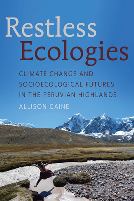 Restless Ecologies: Climate Change and Socioecological Futures in the Peruvian Highlands By Allison Caine Cover Image