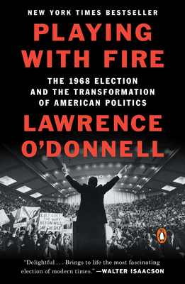 Playing with Fire: The 1968 Election and the Transformation of American Politics By Lawrence O'Donnell Cover Image