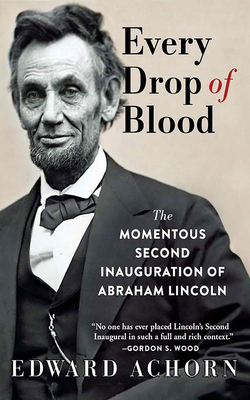 Every Drop of Blood: The Momentous Second Inauguration of Abraham Lincoln Cover Image