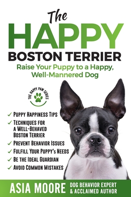 The Happy Boston Terrier: Raise Your Puppy to a Happy, Well-Mannered Dog (The Happy Paw)
