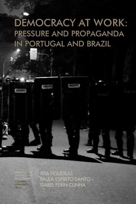 Democracy at work: Pressure and Propaganda in Portugal and Brazil By Paulo Espirito Santo, Isabel Ferin Cunha, Rita Figueiras Cover Image