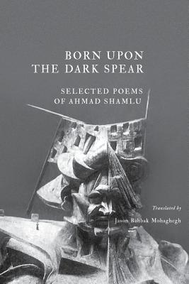 Born Upon the Dark Spear By Ahmad Shamlu, Jason Bahbak Mohaghegh (Translator), Jason Bahbak Mohaghegh (Foreword by) Cover Image
