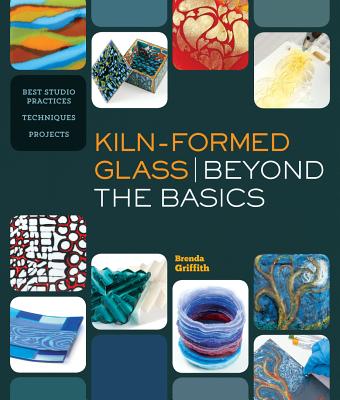 Kiln-Formed Glass: Beyond the Basics: Best Studio Practices *Techniques *Projects By Brenda Griffith Cover Image