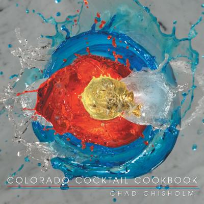 Colorado Cocktail Cookbook By Chad Chisholm Cover Image