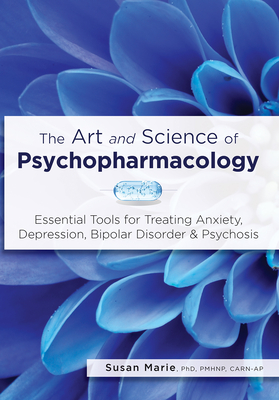 The Art and Science of Psychopharmacology: Essential Tools for Treating Anxiety, Depression, Bipolar Disorder & Psychosis By Susan Marie Cover Image