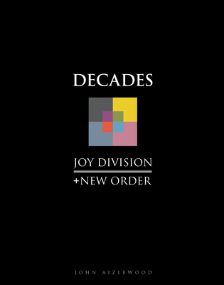 Joy Division + New Order: Decades By John Aizlewood Cover Image