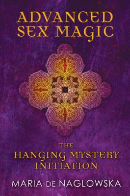 Advanced Sex Magic: The Hanging Mystery Initiation By Maria de Naglowska, Donald Traxler (Translated by), Donald Traxler (Introduction and notes by) Cover Image